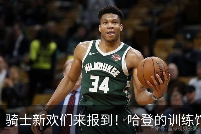 骑士新欢们来报到！哈登的训练馆又热闹了！